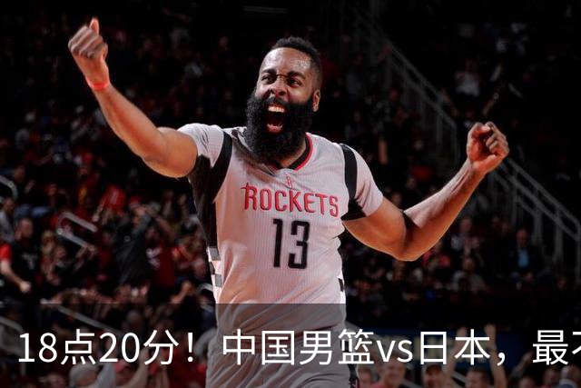 18点20分！中国男篮vs日本，最不利消息传来，郭士强进决赛更难了